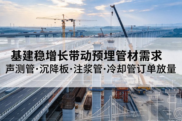 夏邑基建稳增长带动预埋监测管材需求，声测管、沉降板、注浆管订单持续放量
